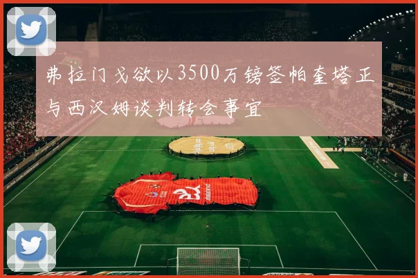 弗拉门戈欲以3500万镑签帕奎塔正与西汉姆谈判转会事宜