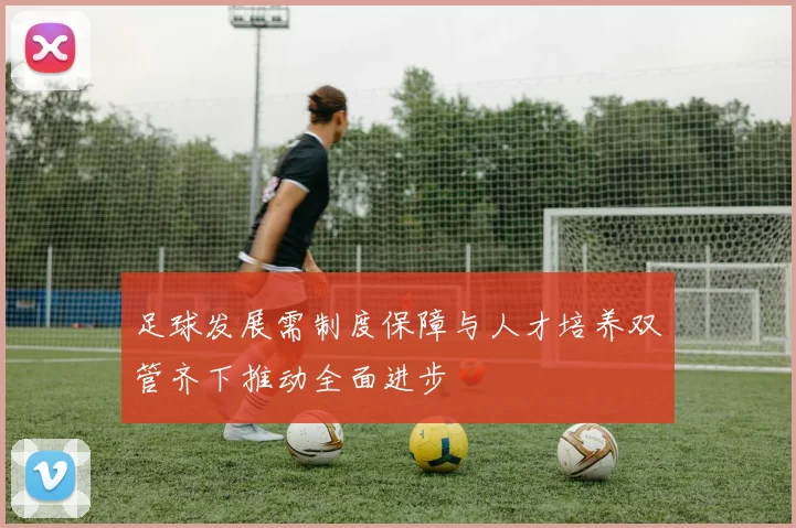足球发展需制度保障与人才培养双管齐下推动全面进步