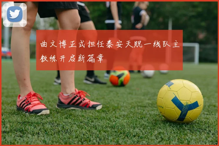 曲文博正式担任泰安天贶一线队主教练开启新篇章