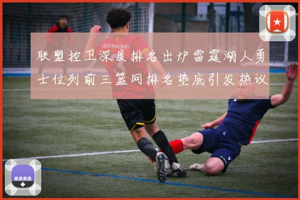 联盟控卫深度排名出炉雷霆湖人勇士位列前三篮网排名垫底引发热议