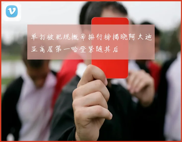 单打被犯规概率排行榜揭晓阿夫迪亚高居第一哈登紧随其后