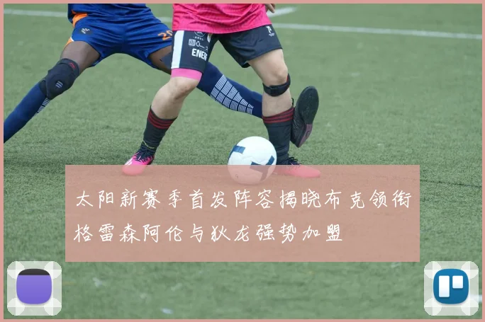 太阳新赛季首发阵容揭晓布克领衔格雷森阿伦与狄龙强势加盟