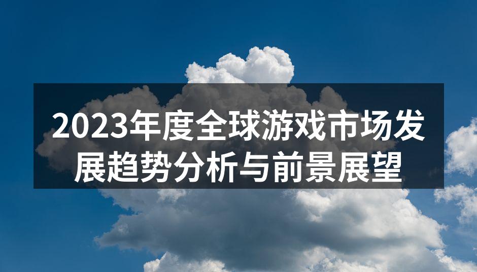 2023年度全球游戏市场发展趋势分析与前